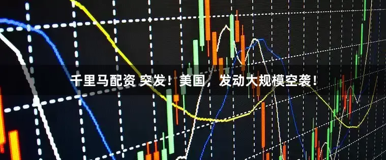 千里马配资 突发！美国，发动大规模空袭！