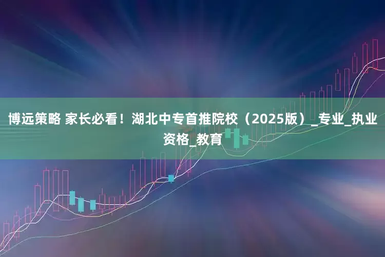 博远策略 家长必看！湖北中专首推院校（2025版）_专业_执业资格_教育
