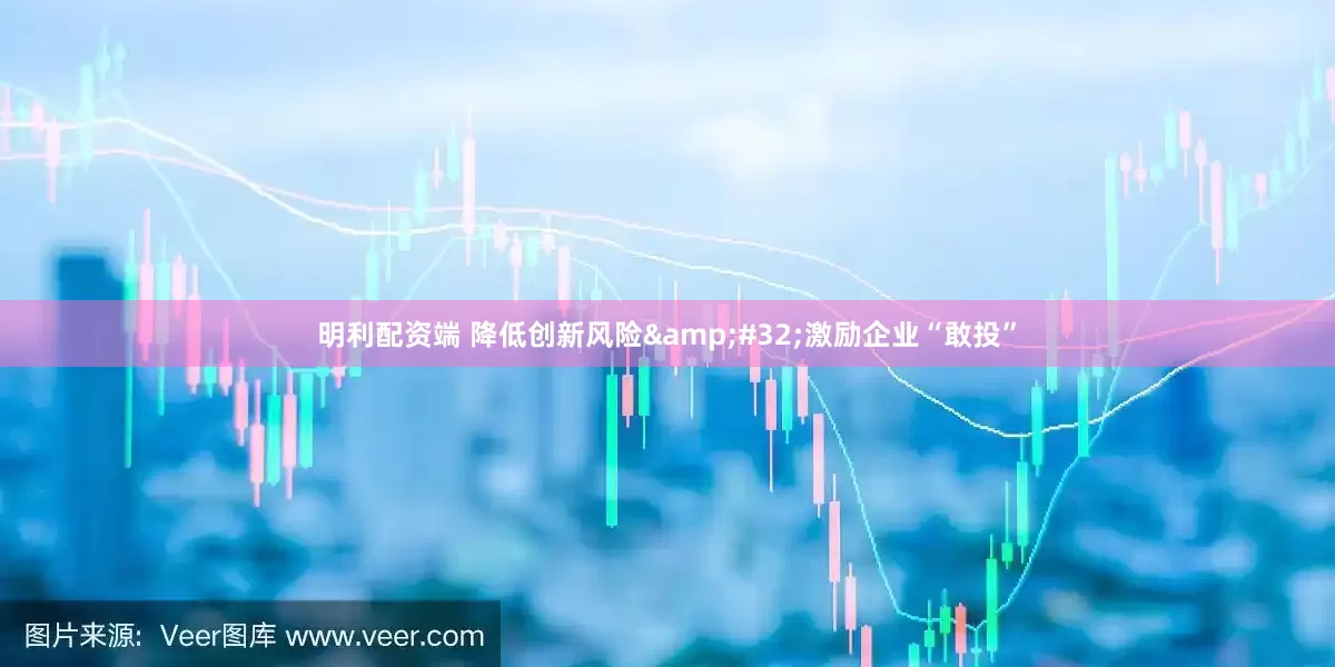 明利配资端 降低创新风险&#32;激励企业“敢投”