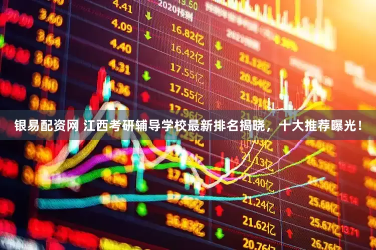 银易配资网 江西考研辅导学校最新排名揭晓，十大推荐曝光！