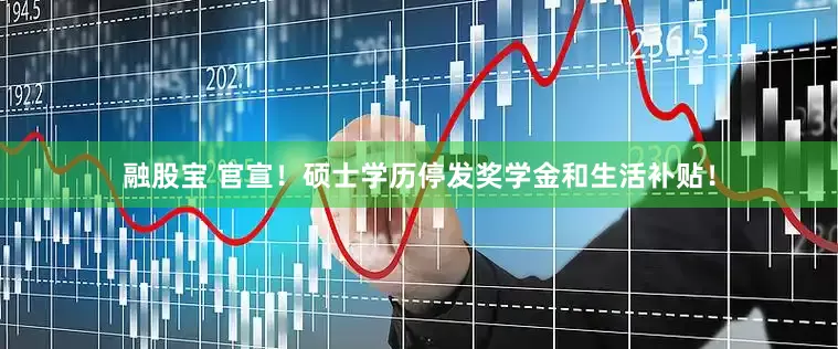 融股宝 官宣！硕士学历停发奖学金和生活补贴！