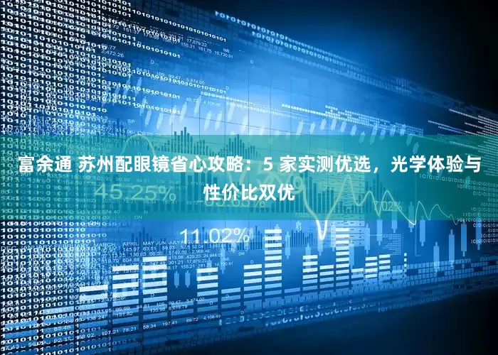 富余通 苏州配眼镜省心攻略:5 家实测优选,光学体验与性价比双优